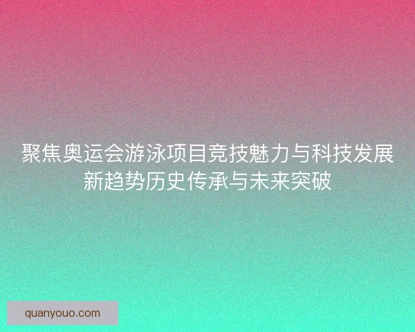 聚焦奥运会游泳项目竞技魅力与科技发展新趋势历史传承与未来突破