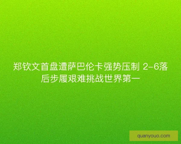 郑钦文首盘遭萨巴伦卡强势压制 2-6落后步履艰难挑战世界第一