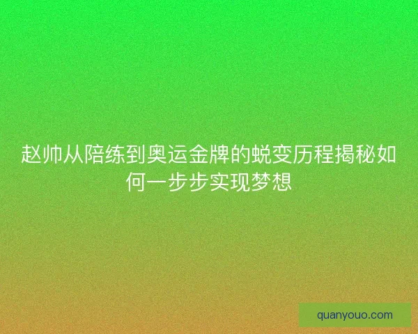 赵帅从陪练到奥运金牌的蜕变历程揭秘如何一步步实现梦想