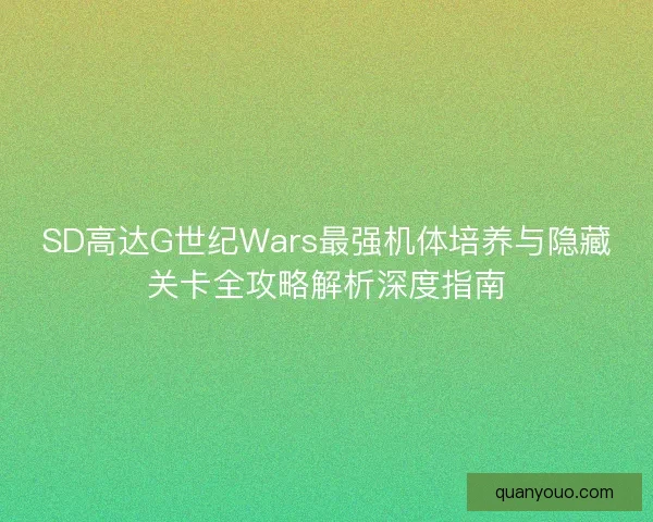 SD高达G世纪Wars最强机体培养与隐藏关卡全攻略解析深度指南