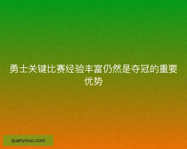 勇士关键比赛经验丰富仍然是夺冠的重要优势
