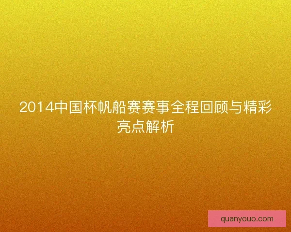 2014中国杯帆船赛赛事全程回顾与精彩亮点解析