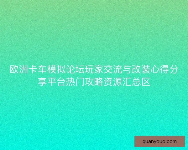 欧洲卡车模拟论坛玩家交流与改装心得分享平台热门攻略资源汇总区
