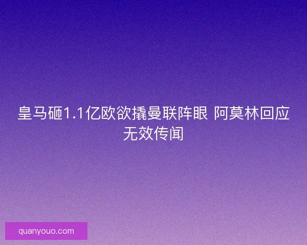 皇马砸1.1亿欧欲撬曼联阵眼 阿莫林回应无效传闻