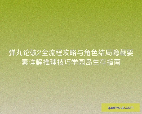 弹丸论破2全流程攻略与角色结局隐藏要素详解推理技巧学园岛生存指南