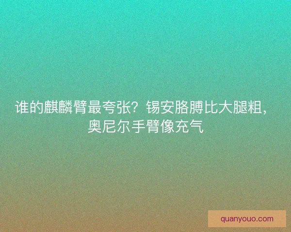 谁的麒麟臂最夸张？锡安胳膊比大腿粗，奥尼尔手臂像充气