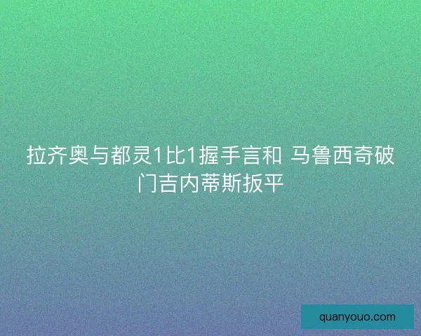 拉齐奥与都灵1比1握手言和 马鲁西奇破门吉内蒂斯扳平