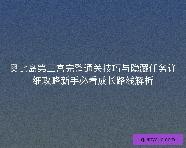 奥比岛第三宫完整通关技巧与隐藏任务详细攻略新手必看成长路线解析