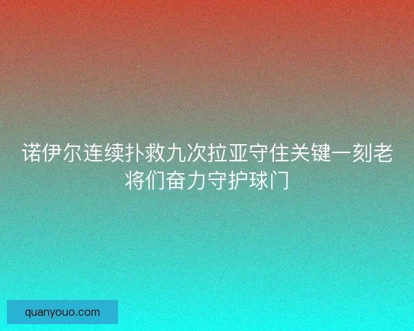 诺伊尔连续扑救九次拉亚守住关键一刻老将们奋力守护球门