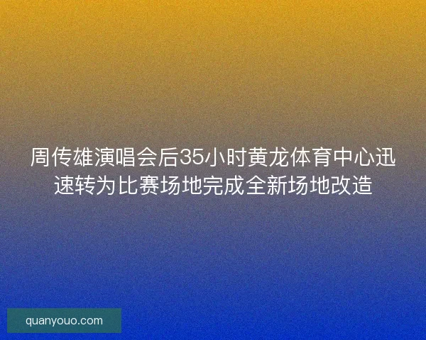 周传雄演唱会后35小时黄龙体育中心迅速转为比赛场地完成全新场地改造